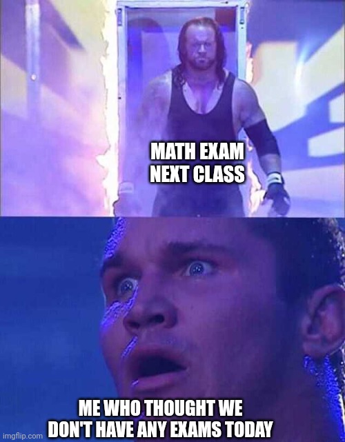 Rip | MATH EXAM NEXT CLASS; ME WHO THOUGHT WE DON'T HAVE ANY EXAMS TODAY | image tagged in wwe undertaker,math,school,reality | made w/ Imgflip meme maker