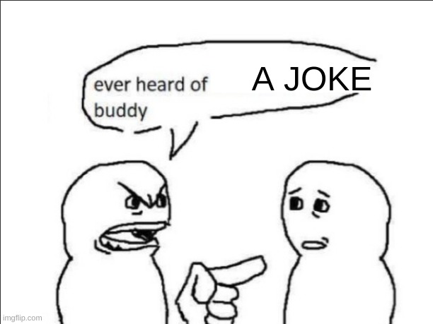 ever heard of _ buddy | A JOKE | image tagged in ever heard of insert something here buddy | made w/ Imgflip meme maker