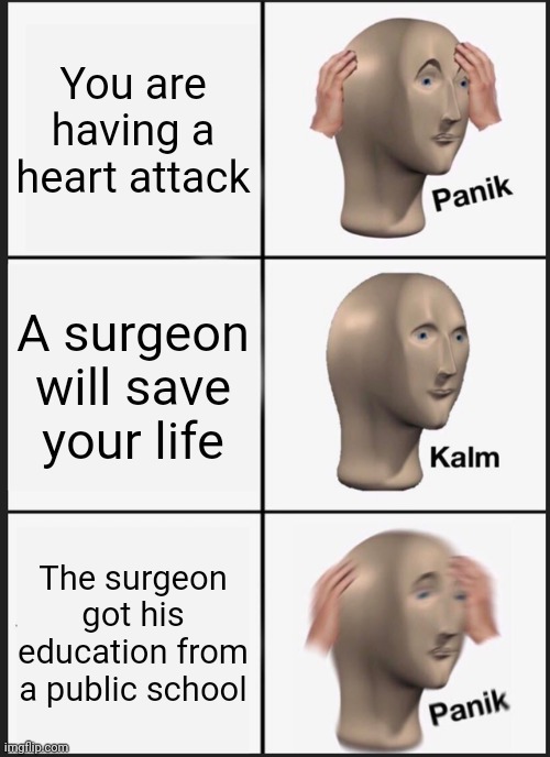 Cardiac arrest | You are having a heart attack; A surgeon will save your life; The surgeon got his education from a public school | image tagged in memes,panik kalm panik | made w/ Imgflip meme maker