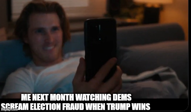 ME NEXT MONTH WATCHING DEMS SCREAM ELECTION FRAUD WHEN TRUMP WINS | made w/ Imgflip meme maker