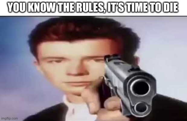 Rick Astley Pointing Gun | YOU KNOW THE RULES, IT’S TIME TO DIE | image tagged in rick astley pointing gun | made w/ Imgflip meme maker