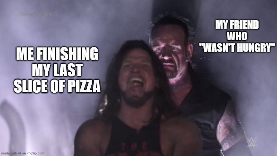 Who Ate the Last Slice? | MY FRIEND WHO "WASN'T HUNGRY"; ME FINISHING MY LAST SLICE OF PIZZA | image tagged in aj styles undertaker | made w/ Imgflip meme maker