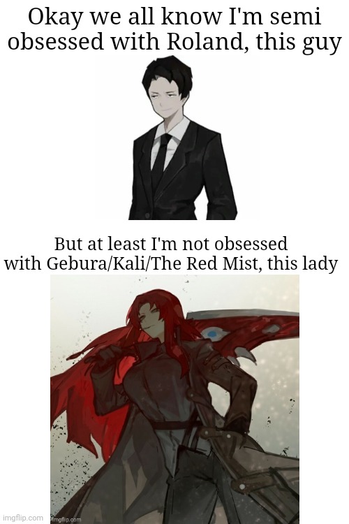 Okay we all know I'm semi obsessed with Roland, this guy; But at least I'm not obsessed with Gebura/Kali/The Red Mist, this lady | made w/ Imgflip meme maker