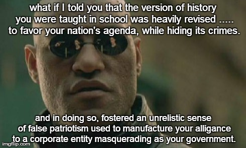 Matrix Morpheus Meme | what if I told you that the version of history you were taught in school was heavily revised ..... to favor your nation's agenda, while hidi | image tagged in memes,matrix morpheus | made w/ Imgflip meme maker