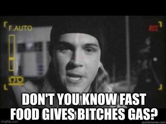 Clit Commander | DON'T YOU KNOW FAST FOOD GIVES BITCHES GAS? | image tagged in clit commander | made w/ Imgflip meme maker