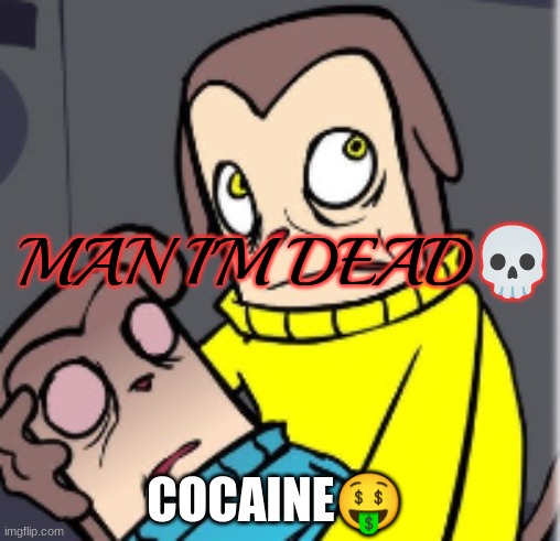 Man I'm dead | COCAINE🤑 | image tagged in man i'm dead | made w/ Imgflip meme maker