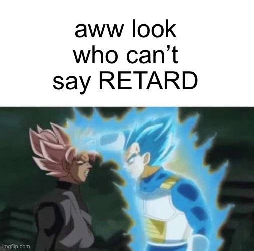 Aww look who can’t say | aww look who can’t say RETARD | image tagged in aww look who can t say | made w/ Imgflip meme maker