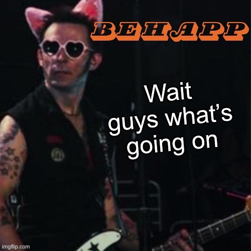 Behapp | Wait guys what’s going on | image tagged in behapp | made w/ Imgflip meme maker