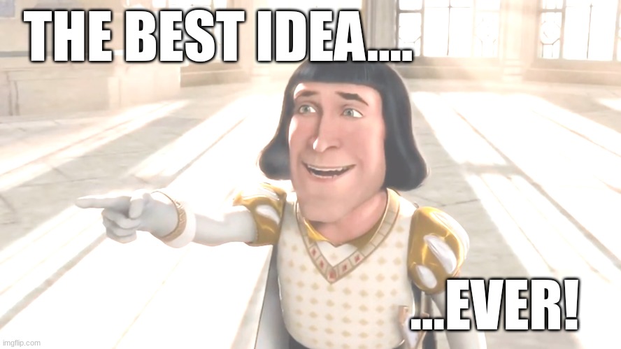 Eureka | THE BEST IDEA.... ...EVER! | image tagged in farquaad pointing | made w/ Imgflip meme maker