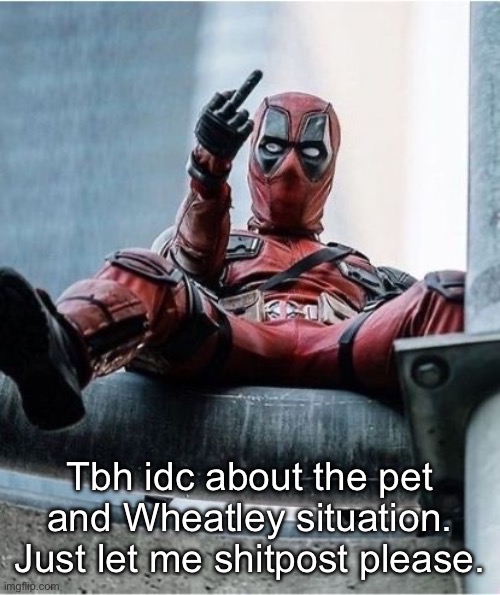 Deadpool Middle Finger | Tbh idc about the pet and Wheatley situation. Just let me shitpost please. | image tagged in deadpool middle finger | made w/ Imgflip meme maker