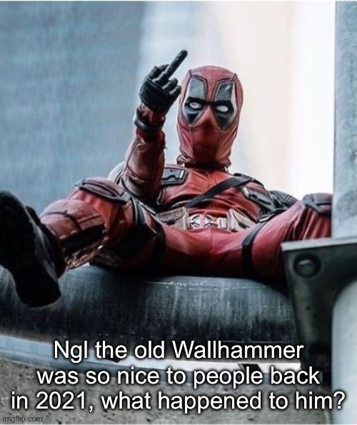 Deadpool Middle Finger | Ngl the old Wallhammer was so nice to people back in 2021, what happened to him? | image tagged in deadpool middle finger | made w/ Imgflip meme maker