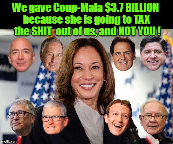 Better than trusting your future to ONE Billionaire ??? | We gave Coup-Mala $3.7 BILLION 
because she is going to TAX  the SHIT  out of us, and NOT YOU ! | image tagged in kamala billionaire donation meme | made w/ Imgflip meme maker