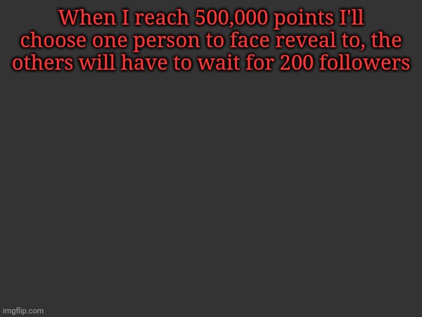 Heheheha {Also I'm at an event so I won't be responding to stuff} | When I reach 500,000 points I'll choose one person to face reveal to, the others will have to wait for 200 followers | made w/ Imgflip meme maker