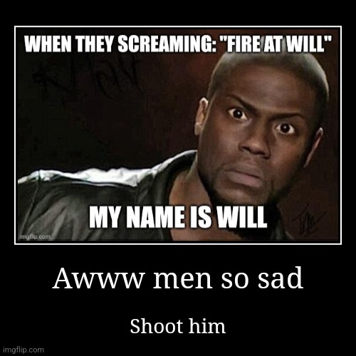 Oh no | Awww men so sad | Shoot him | image tagged in funny,demotivationals | made w/ Imgflip demotivational maker