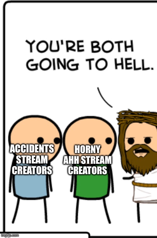 You’re both going to hell | HORNY AHH STREAM CREATORS; ACCIDENTS STREAM CREATORS | image tagged in you re both going to hell | made w/ Imgflip meme maker