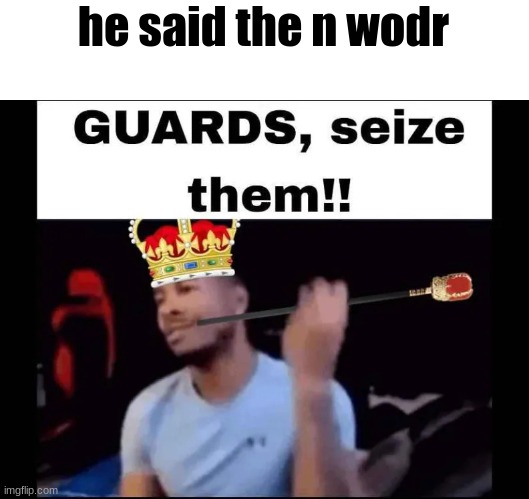 Guards seize them | he said the n wodr | image tagged in guards seize them | made w/ Imgflip meme maker