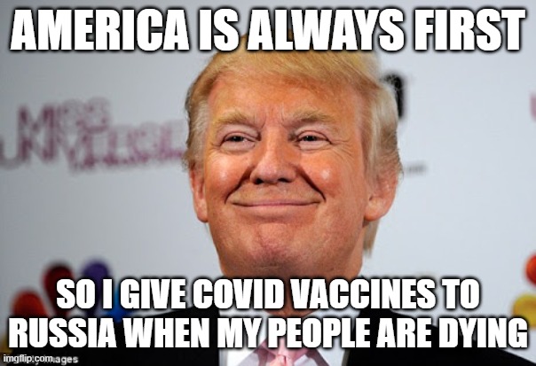 Trump sucks | AMERICA IS ALWAYS FIRST; SO I GIVE COVID VACCINES TO RUSSIA WHEN MY PEOPLE ARE DYING | image tagged in donald trump approves,donald trump is an idiot,pathetic don | made w/ Imgflip meme maker