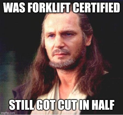 Qui Gon Jinn | WAS FORKLIFT CERTIFIED; STILL GOT CUT IN HALF | image tagged in qui gon jinn | made w/ Imgflip meme maker