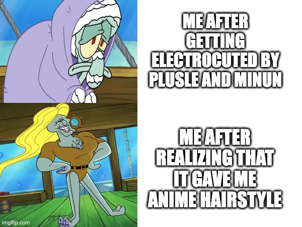 Only people who know the Pokémon Diamond & Pearl anime well will understand this. | ME AFTER GETTING ELECTROCUTED BY PLUSLE AND MINUN; ME AFTER REALIZING THAT IT GAVE ME ANIME HAIRSTYLE | image tagged in pokemon,pokemon diamond and pearl,pokemon dawn,handsome squidward,squidward | made w/ Imgflip meme maker