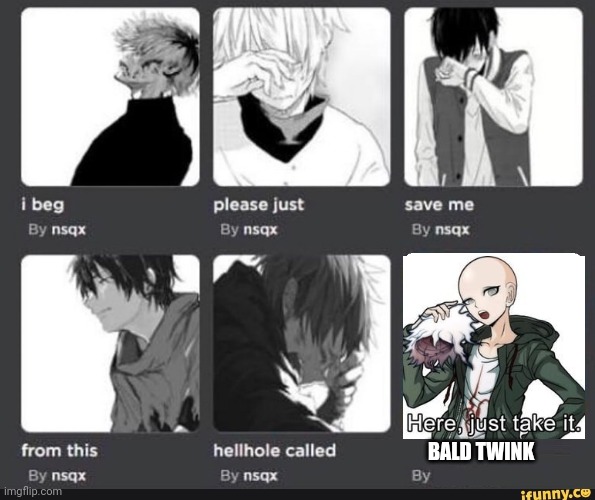 :3 :3 | BALD TWINK | image tagged in i beg please just save me from this hellhole called x | made w/ Imgflip meme maker