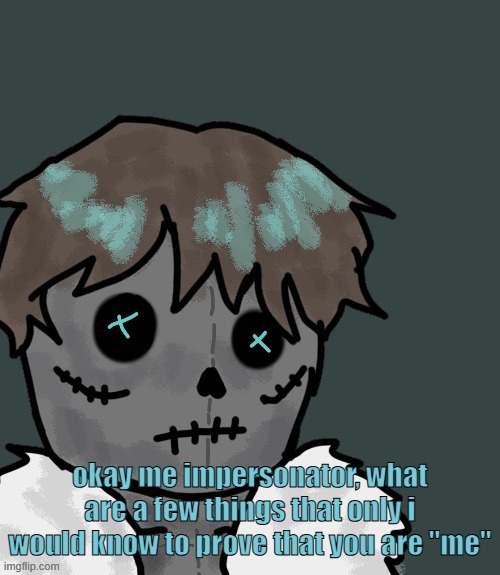 OsDe plush (thanks Disco) | okay me impersonator, what are a few things that only i would know to prove that you are "me" | image tagged in osde plush thanks disco | made w/ Imgflip meme maker
