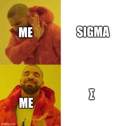 Me | SIGMA; ME; Σ; ME | image tagged in drake no/yes | made w/ Imgflip meme maker