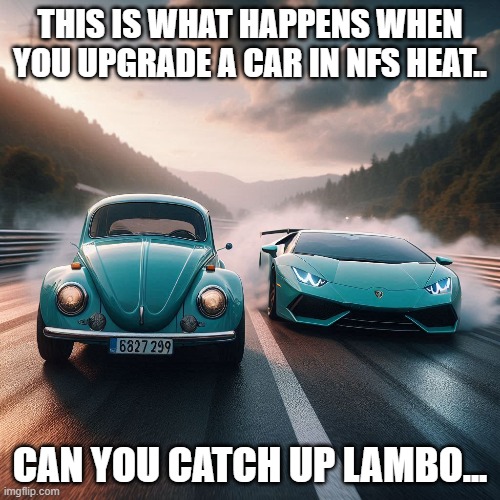 cars meme | THIS IS WHAT HAPPENS WHEN YOU UPGRADE A CAR IN NFS HEAT.. CAN YOU CATCH UP LAMBO... | image tagged in memes,funny | made w/ Imgflip meme maker