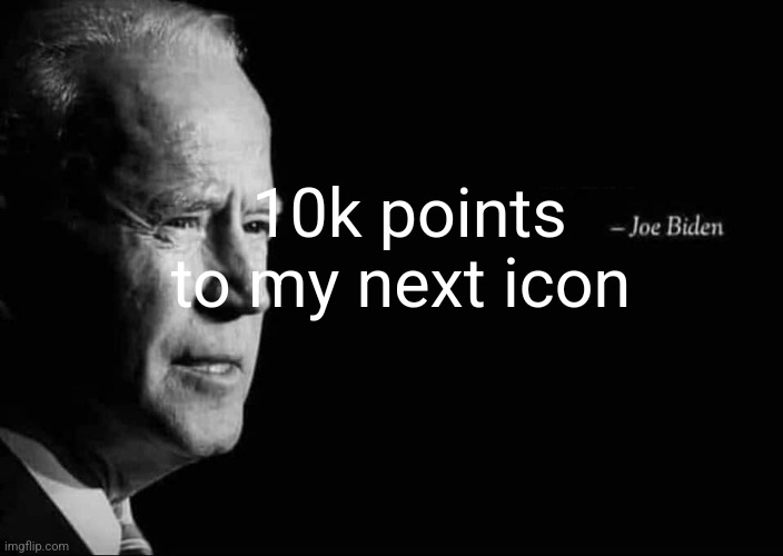 Joe Biden Quote | 10k points to my next icon | image tagged in joe biden quote | made w/ Imgflip meme maker