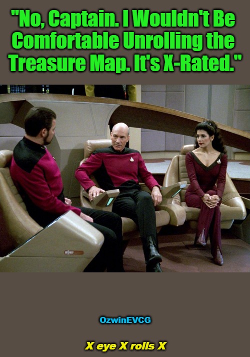 Xcubed Eyeroll(s) [Riker Gets Revenge!] | "No, Captain. I Wouldn't Be 

Comfortable Unrolling the 

Treasure Map. It's X-Rated."; OzwinEVCG; X eye X rolls X | image tagged in riker picard troi chatting on the bridge,treasure maps,awkward,scavenger hunts,the more you know,real talk | made w/ Imgflip meme maker