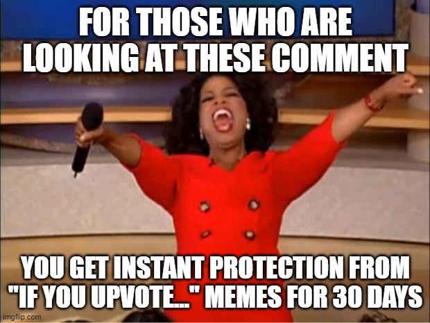 Oprah You Get A Meme | FOR THOSE WHO ARE LOOKING AT THESE COMMENT YOU GET INSTANT PROTECTION FROM "IF YOU UPVOTE..." MEMES FOR 30 DAYS | image tagged in memes,oprah you get a | made w/ Imgflip meme maker