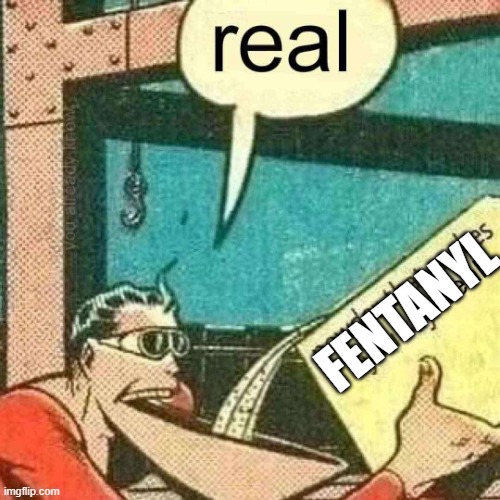 Powder that makes you say real | FENTANYL | image tagged in powder that makes you say real | made w/ Imgflip meme maker