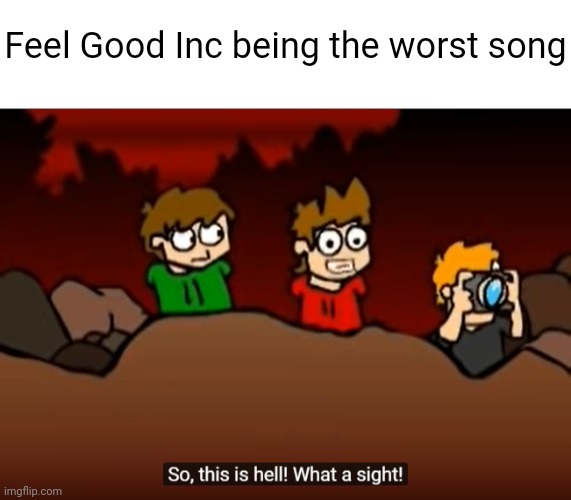 Gorillaz meme | Feel Good Inc being the worst song | image tagged in blank white template,so this is hell | made w/ Imgflip meme maker