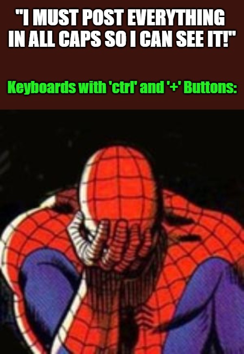 Options for Obnoxiousness, Otherwise, and Exceptions | "I MUST POST EVERYTHING 

IN ALL CAPS SO I CAN SEE IT!"; Keyboards with 'ctrl' and '+' Buttons: | image tagged in memes,sad spiderman,shout caps,you don't say,tech fails,civilized discussion | made w/ Imgflip meme maker