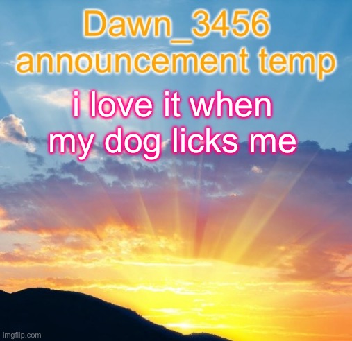 Dawn_3456 announcement | i love it when my dog licks me | image tagged in dawn_3456 announcement | made w/ Imgflip meme maker