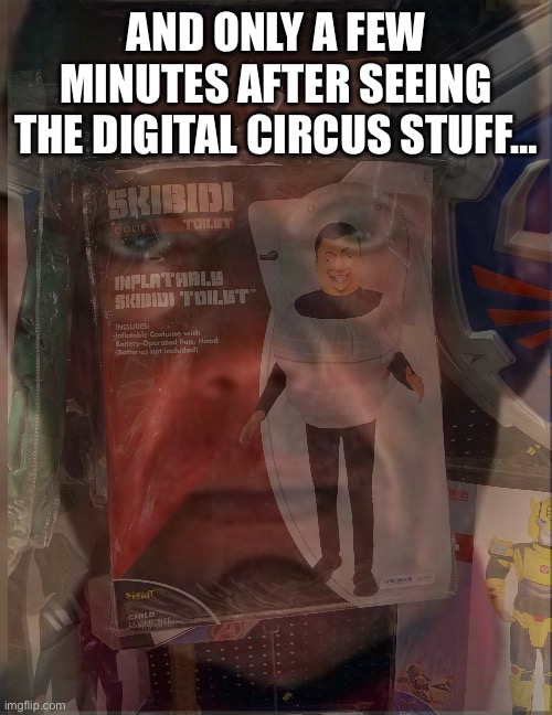 AND ONLY A FEW MINUTES AFTER SEEING THE DIGITAL CIRCUS STUFF… | made w/ Imgflip meme maker