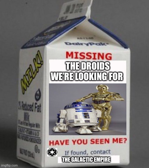 Have any of you seen these droids? :) | THE DROIDS WE’RE LOOKING FOR; THE GALACTIC EMPIRE | image tagged in milk carton,droids,these arent the droids you were looking for | made w/ Imgflip meme maker