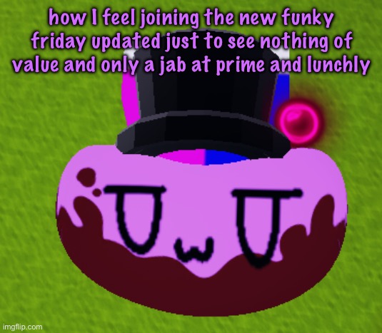 no brain only bean | how I feel joining the new funky friday updated just to see nothing of value and only a jab at prime and lunchly | image tagged in no brain only bean | made w/ Imgflip meme maker