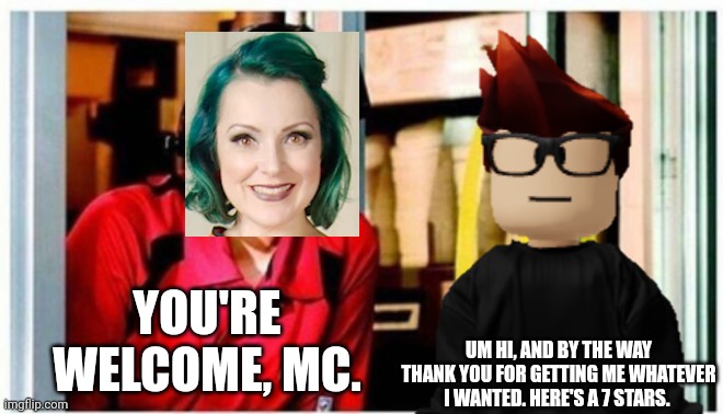 MC just spot a funkaloid at the Flandrew's drive thru. | YOU'RE WELCOME, MC. UM HI, AND BY THE WAY THANK YOU FOR GETTING ME WHATEVER I WANTED. HERE'S A 7 STARS. | image tagged in mc,funkaloid,flandrew's,flandrew,drive thru | made w/ Imgflip meme maker