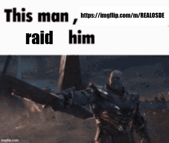 This man, _____ him | https://imgflip.com/m/REALOSDE; raid | image tagged in this man _____ him | made w/ Imgflip meme maker