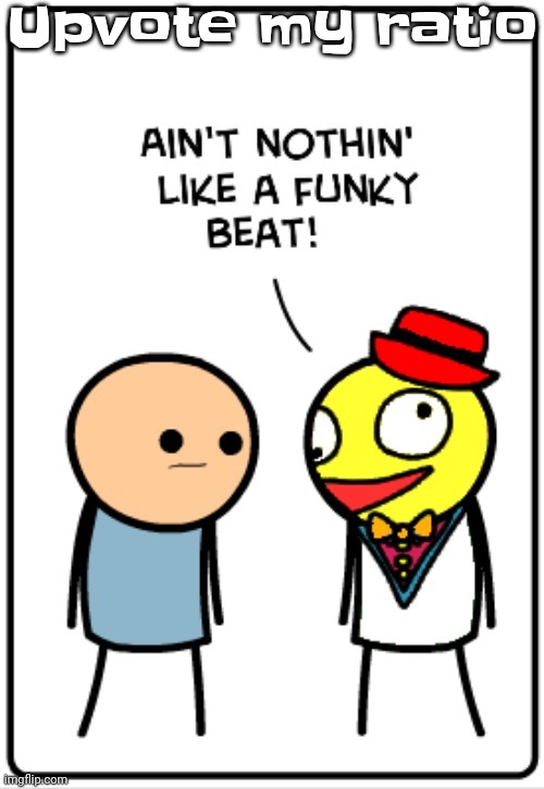 https://imgflip.com/i/981fks?nerp=1729984130#com33881863 | Upvote my ratio | image tagged in ain't nothing like a funky beat | made w/ Imgflip meme maker