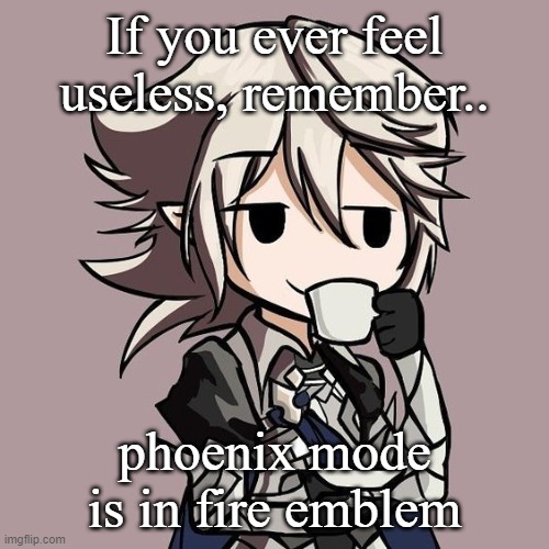 male Corrin sipping tea | If you ever feel useless, remember.. phoenix mode is in fire emblem | image tagged in male corrin sipping tea | made w/ Imgflip meme maker