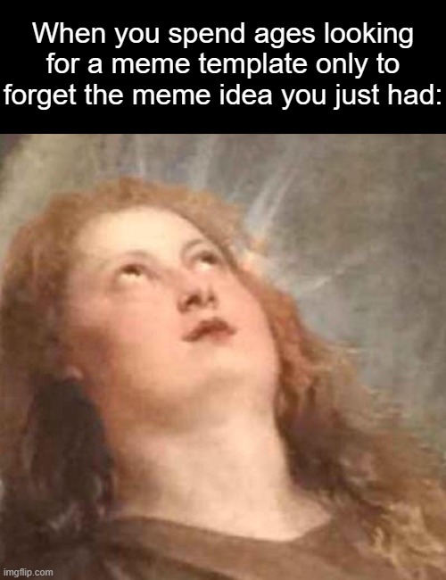 This meme has a title! | When you spend ages looking for a meme template only to forget the meme idea you just had: | image tagged in annoyed angel reaction | made w/ Imgflip meme maker