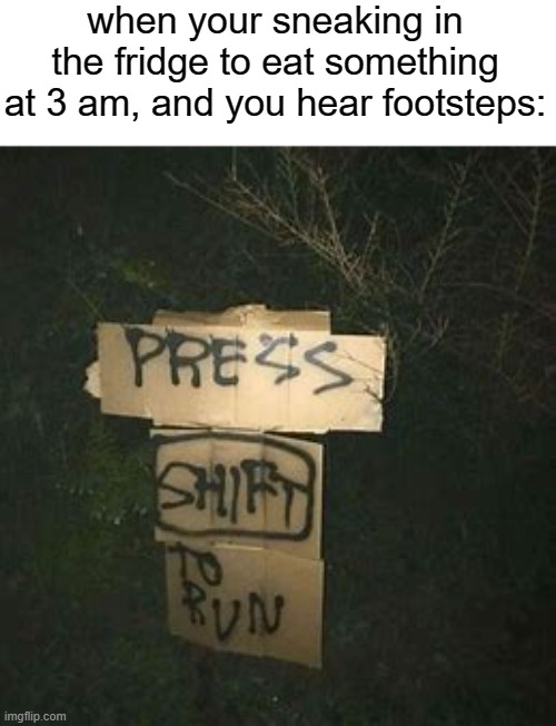 oh noes | when your sneaking in the fridge to eat something at 3 am, and you hear footsteps: | image tagged in press shift to run,funny,memes | made w/ Imgflip meme maker