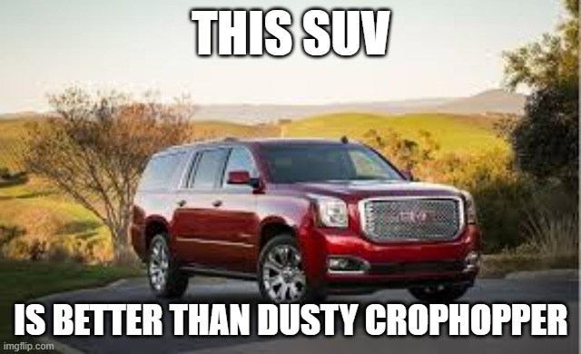 SUV | THIS SUV; IS BETTER THAN DUSTY CROPHOPPER | image tagged in suv | made w/ Imgflip meme maker