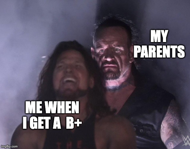 undertaker | MY PARENTS; ME WHEN I GET A  B+ | image tagged in undertaker | made w/ Imgflip meme maker