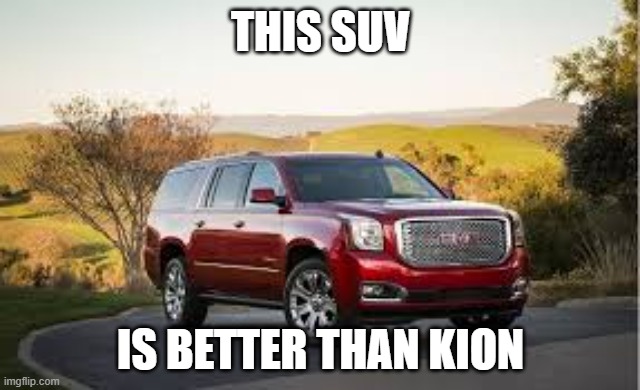 SUV | THIS SUV; IS BETTER THAN KION | image tagged in suv | made w/ Imgflip meme maker