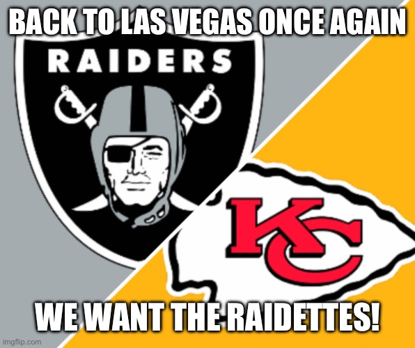 RAIDERS SUCK | BACK TO LAS VEGAS ONCE AGAIN; WE WANT THE RAIDETTES! | image tagged in raiders chiefs | made w/ Imgflip meme maker