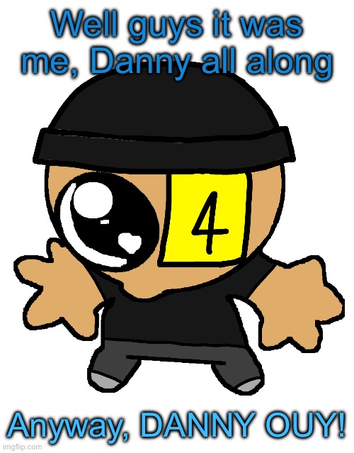 Goober LaLa :] | Well guys it was me, Danny all along; Anyway, DANNY OUY! | image tagged in goober lala | made w/ Imgflip meme maker