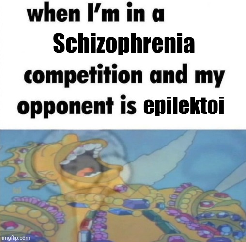 whe i'm in a competition and my opponent is | Schizophrenia; epilektoi | image tagged in whe i'm in a competition and my opponent is | made w/ Imgflip meme maker