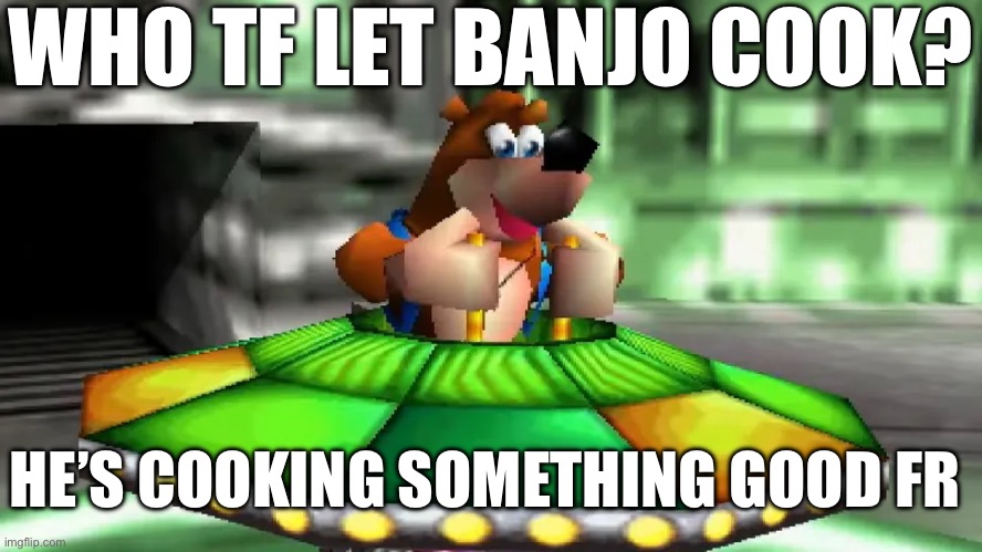 WHO TF LET BANJO COOK? HE’S COOKING SOMETHING GOOD FR | made w/ Imgflip meme maker